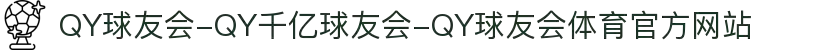 QY球友会-QY千亿球友会-QY球友会体育官方网站