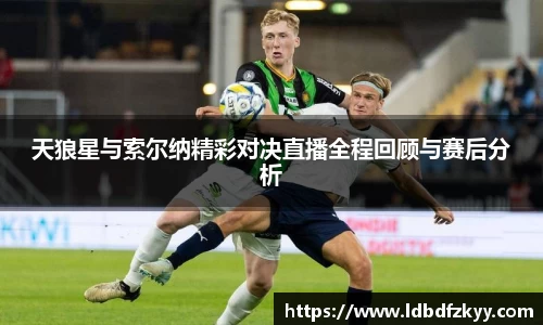 天狼星与索尔纳精彩对决直播全程回顾与赛后分析