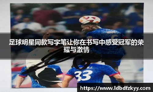 足球明星同款写字笔让你在书写中感受冠军的荣耀与激情